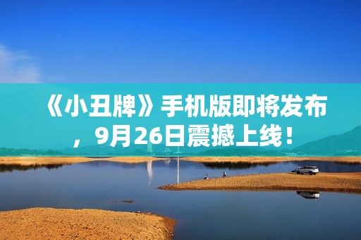 《小丑牌》手機版即將發布，9月26日震撼上線！