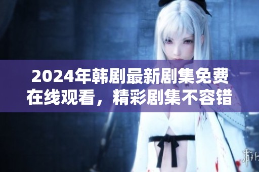 2024年韓劇最新劇集免費在線觀看，精彩劇集不容錯過