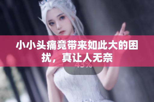 小小頭痛竟帶來如此大的困擾，真讓人無奈