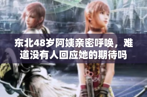 東北48歲阿姨親密呼喚，難道沒有人回應她的期待嗎