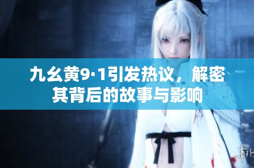 九幺黃9·1引發熱議，解密其背后的故事與影響
