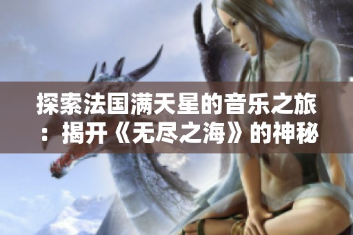 探索法國滿天星的音樂之旅：揭開《無盡之海》的神秘面紗