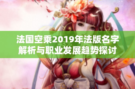 法國空乘2019年法版名字解析與職業發展趨勢探討