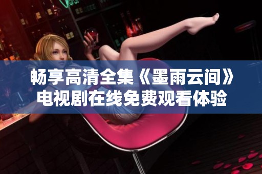 暢享高清全集《墨雨云間》電視劇在線免費觀看體驗