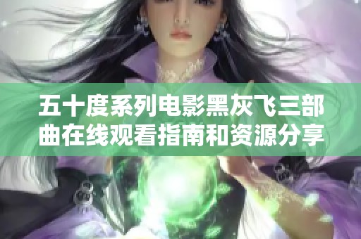 五十度系列電影黑灰飛三部曲在線(xiàn)觀看指南和資源分享