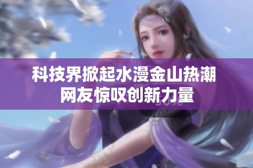 科技界掀起水漫金山熱潮 網友驚嘆創新力量