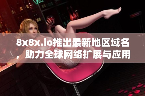 8x8x.io推出最新地區域名，助力全球網絡擴展與應用發展