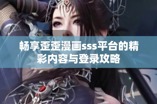 暢享歪歪漫畫sss平臺的精彩內容與登錄攻略
