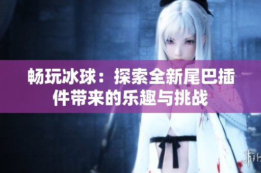 暢玩冰球：探索全新尾巴插件帶來的樂趣與挑戰