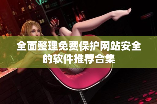 全面整理免費保護網站安全的軟件推薦合集