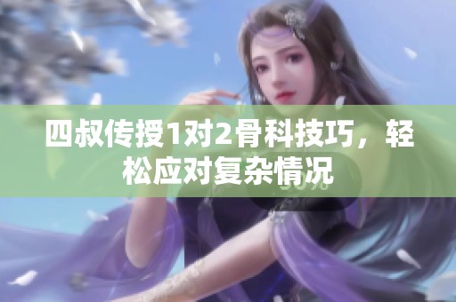 四叔傳授1對2骨科技巧，輕松應對復雜情況