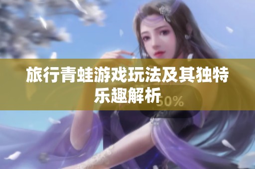 旅行青蛙游戲玩法及其獨特樂趣解析