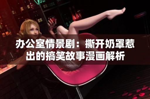 辦公室情景?。核洪_奶罩惹出的搞笑故事漫畫解析