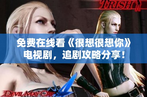 免費在線看《很想很想你》電視劇，追劇攻略分享！