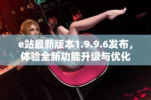 e站最新版本1.9.9.6發布，體驗全新功能升級與優化