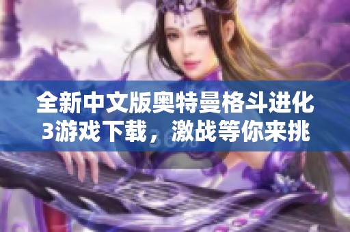 全新中文版奧特曼格斗進化3游戲下載，激戰(zhàn)等你來挑戰(zhàn)