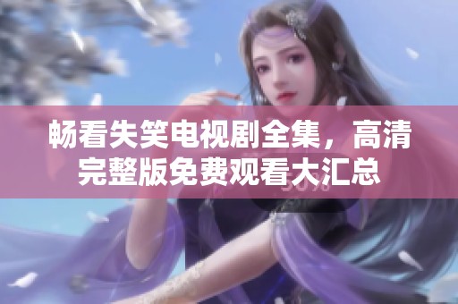 暢看失笑電視劇全集，高清完整版免費(fèi)觀看大匯總