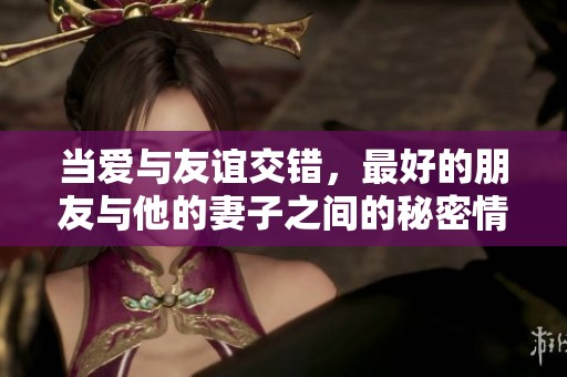 當愛與友誼交錯，最好的朋友與他的妻子之間的秘密情感