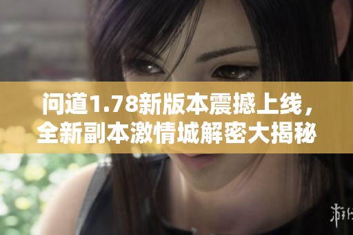 問道1.78新版本震撼上線，全新副本激情城解密大揭秘
