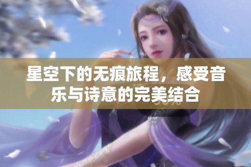 星空下的無痕旅程，感受音樂與詩意的完美結合