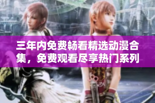 三年內(nèi)免費暢看精選動漫合集，免費觀看盡享熱門系列