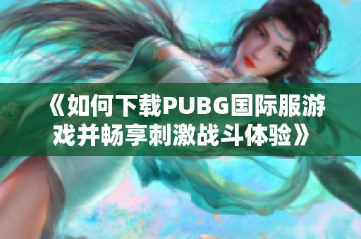 《如何下載PUBG國際服游戲并暢享刺激戰斗體驗》