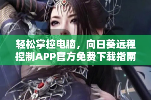 輕松掌控電腦，向日葵遠程控制APP官方免費下載指南