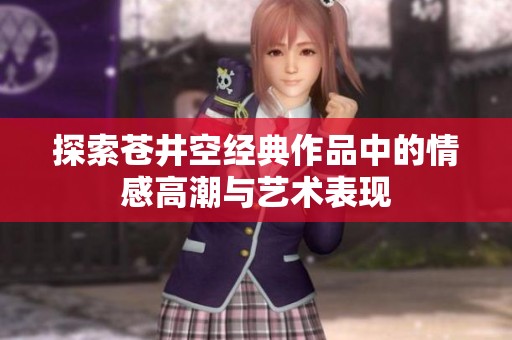 探索蒼井空經典作品中的情感高潮與藝術表現