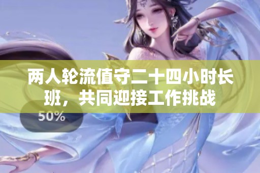 兩人輪流值守二十四小時長班，共同迎接工作挑戰