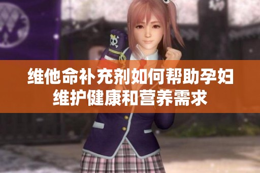維他命補充劑如何幫助孕婦維護健康和營養需求