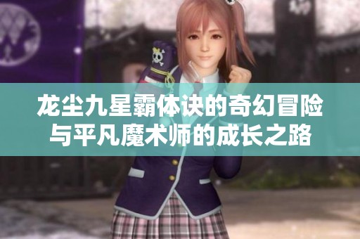 龍塵九星霸體訣的奇幻冒險與平凡魔術師的成長之路