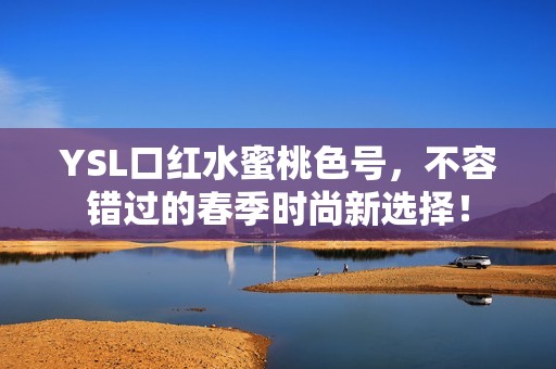 YSL口紅水蜜桃色號，不容錯過的春季時尚新選擇！