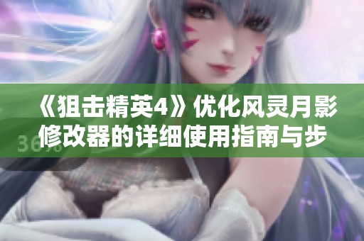 《狙擊精英4》優化風靈月影修改器的詳細使用指南與步驟解析