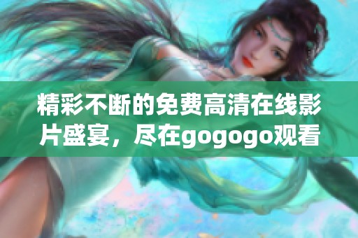 精彩不斷的免費高清在線影片盛宴，盡在gogogo觀看平臺