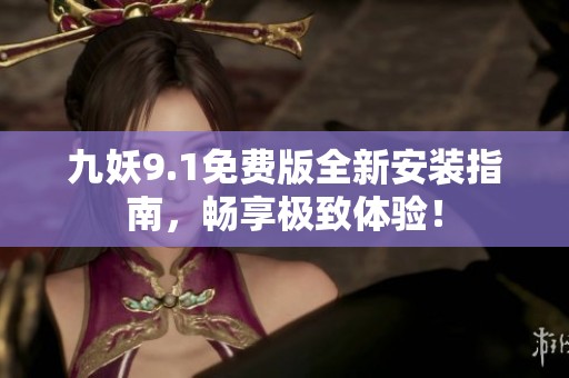 九妖9.1免費版全新安裝指南，暢享極致體驗！