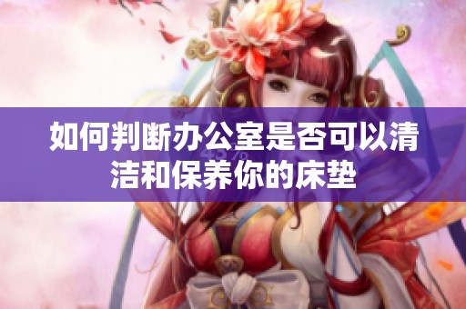 如何判斷辦公室是否可以清潔和保養你的床墊