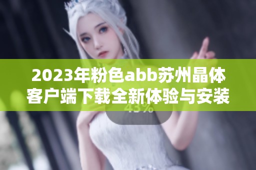 2023年粉色abb蘇州晶體客戶端下載全新體驗與安裝指南