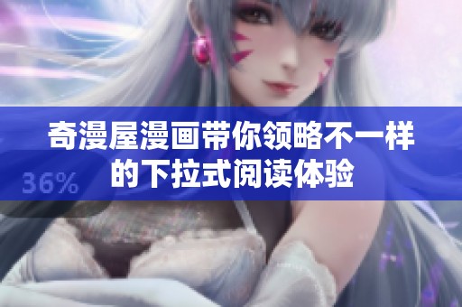 奇漫屋漫畫帶你領(lǐng)略不一樣的下拉式閱讀體驗(yàn)