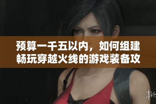 預算一千五以內，如何組建暢玩穿越火線的游戲裝備攻略