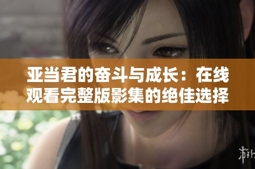 亞當君的奮斗與成長：在線觀看完整版影集的絕佳選擇