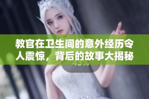 教官在衛(wèi)生間的意外經(jīng)歷令人震驚，背后的故事大揭秘