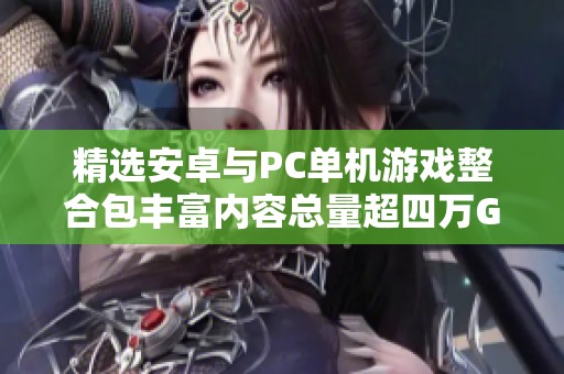 精選安卓與PC單機游戲整合包豐富內容總量超四萬G