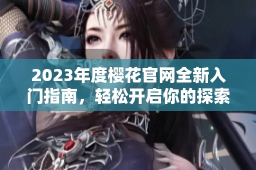 2023年度櫻花官網全新入門指南，輕松開啟你的探索之旅