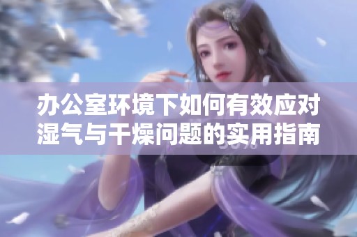辦公室環境下如何有效應對濕氣與干燥問題的實用指南