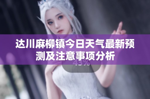 達川麻柳鎮今日天氣最新預測及注意事項分析