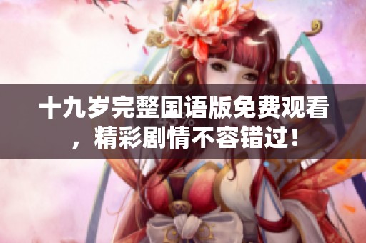 十九歲完整國語版免費觀看，精彩劇情不容錯過！