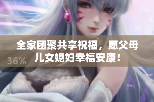 全家團(tuán)聚共享祝福，愿父母兒女媳婦幸福安康！