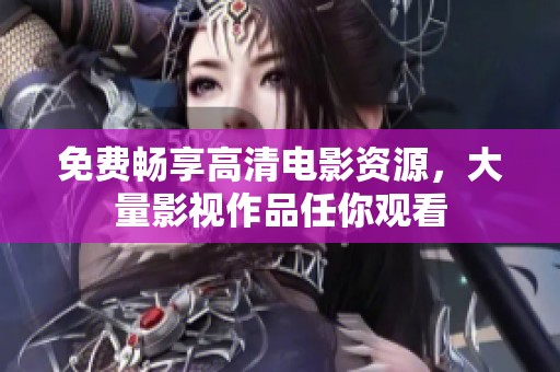 免費(fèi)暢享高清電影資源，大量影視作品任你觀看