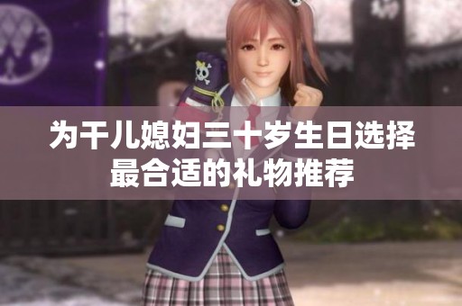 為干兒媳婦三十歲生日選擇最合適的禮物推薦