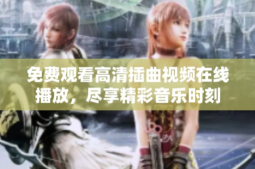免費(fèi)觀看高清插曲視頻在線播放，盡享精彩音樂時(shí)刻